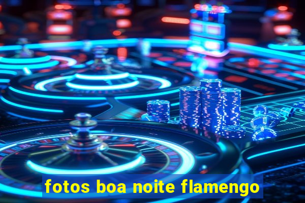 fotos boa noite flamengo